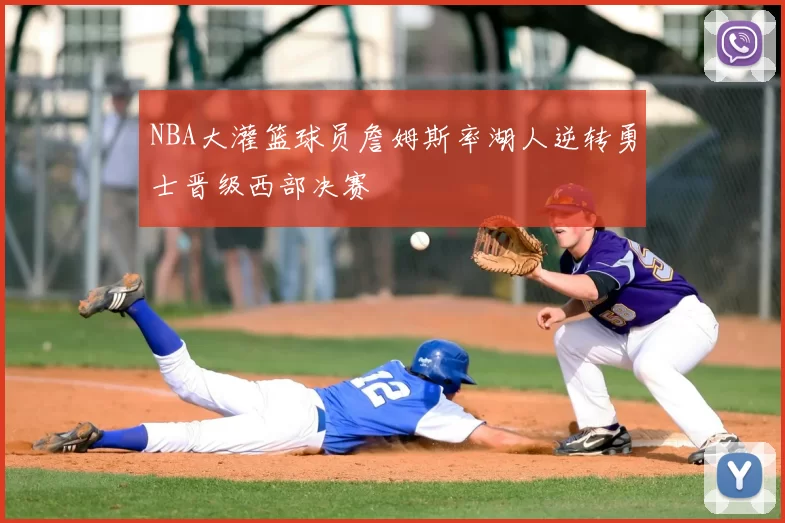 NBA大灌篮球员詹姆斯率湖人逆转勇士晋级西部决赛