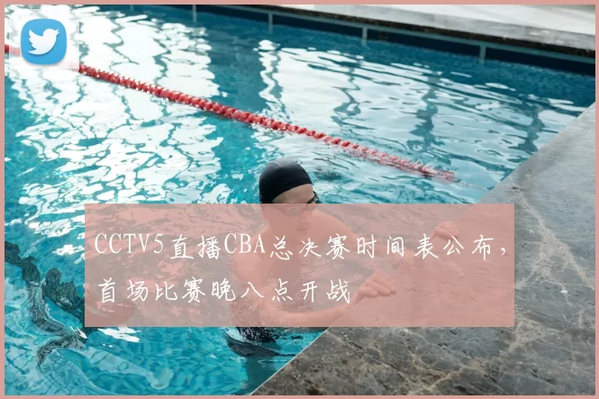 CCTV5直播CBA总决赛时间表公布，首场比赛晚八点开战
