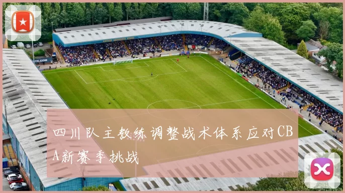 四川队主教练调整战术体系应对CBA新赛季挑战