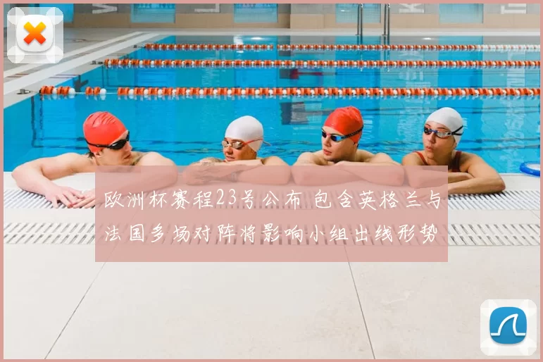 欧洲杯赛程23号公布 包含英格兰与法国多场对阵将影响小组出线形势