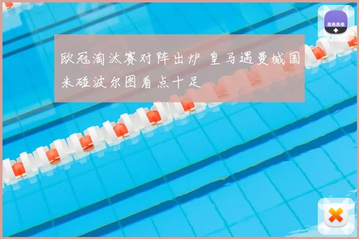 欧冠淘汰赛对阵出炉 皇马遇曼城国米碰波尔图看点十足