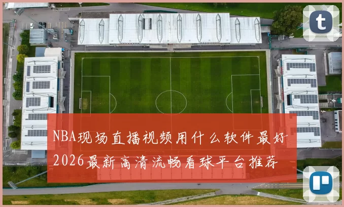 NBA现场直播视频用什么软件最好 2026最新高清流畅看球平台推荐