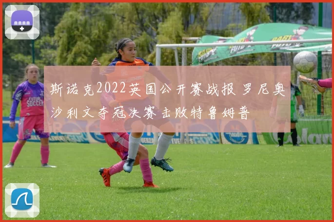 斯诺克2022英国公开赛战报 罗尼奥沙利文夺冠决赛击败特鲁姆普