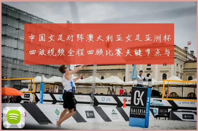 中国女足对阵澳大利亚女足亚洲杯回放视频全程回顾比赛关键节点与晋级影响
