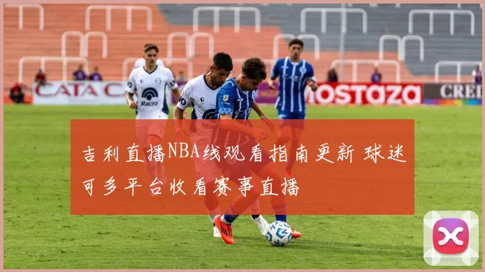 吉利直播NBA线观看指南更新 球迷可多平台收看赛事直播