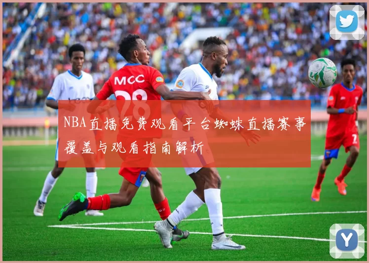 NBA直播免费观看平台蜘蛛直播赛事覆盖与观看指南解析