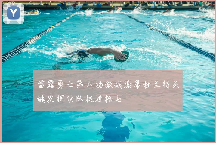 雷霆勇士第六场激战谢幕杜兰特关键发挥助队挺进抢七