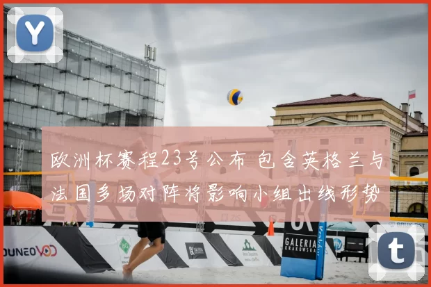 欧洲杯赛程23号公布 包含英格兰与法国多场对阵将影响小组出线形势