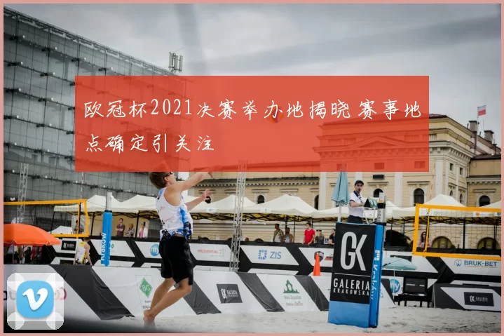 欧冠杯2021决赛举办地揭晓 赛事地点确定引关注