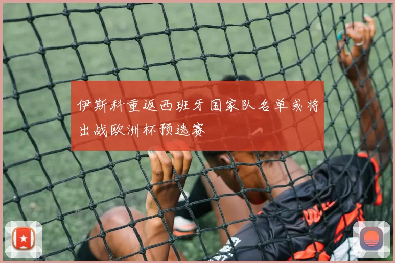 伊斯科重返西班牙国家队名单或将出战欧洲杯预选赛