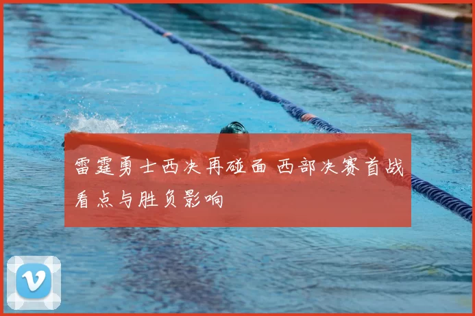 雷霆勇士西决再碰面 西部决赛首战看点与胜负影响