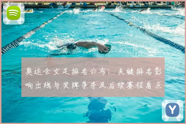 奥运会女足排名公布：关键排名影响出线与奖牌争夺及后续赛程看点