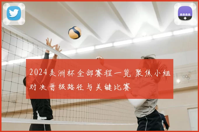 2024美洲杯全部赛程一览 聚焦小组对决晋级路径与关键比赛