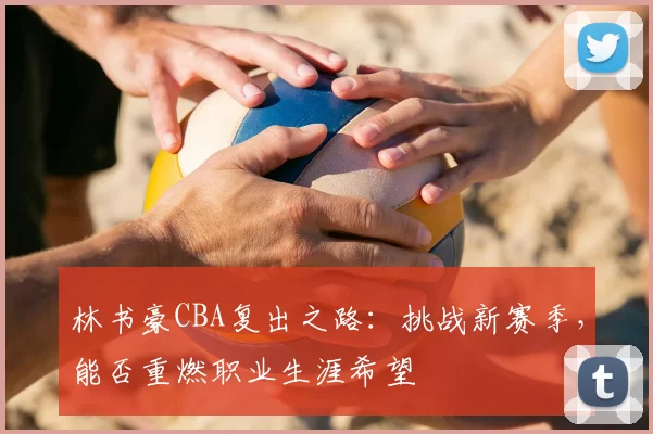 林书豪CBA复出之路：挑战新赛季，能否重燃职业生涯希望
