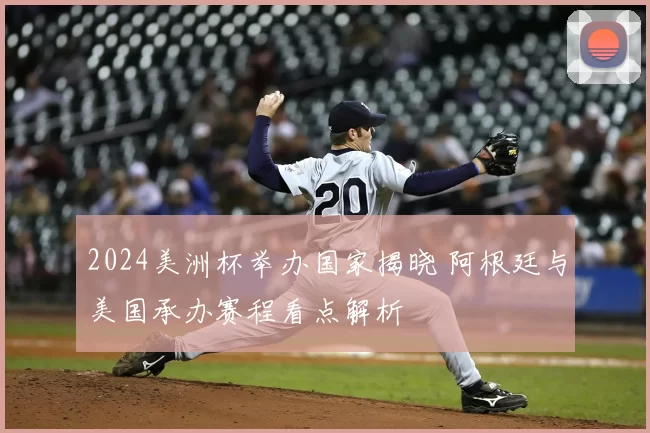 2024美洲杯举办国家揭晓 阿根廷与美国承办赛程看点解析