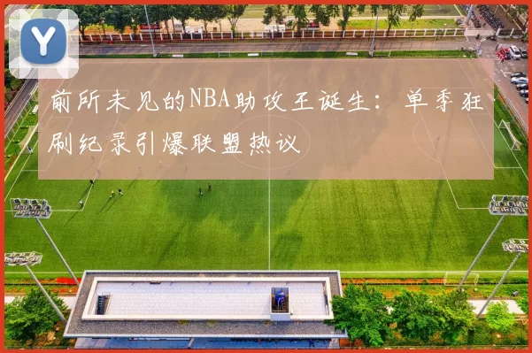 前所未见的NBA助攻王诞生：单季狂刷纪录引爆联盟热议