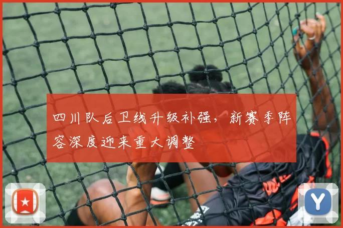 四川队后卫线升级补强，新赛季阵容深度迎来重大调整