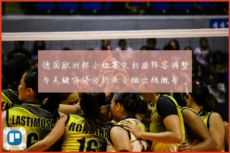 德国欧洲杯小组赛失利后阵容调整与关键伤停分析及小组出线概率