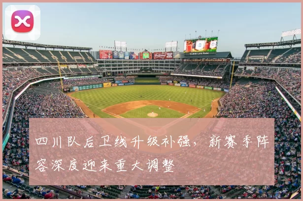 四川队后卫线升级补强，新赛季阵容深度迎来重大调整