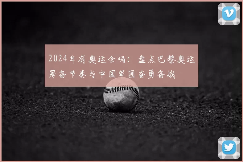 2024年有奥运会吗：盘点巴黎奥运筹备节奏与中国军团奋勇备战