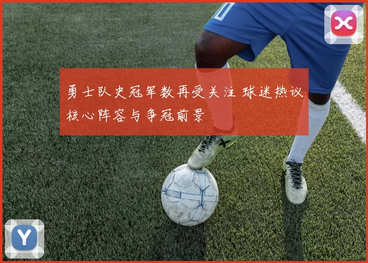 勇士队史冠军数再受关注 球迷热议核心阵容与争冠前景