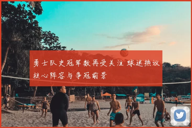 勇士队史冠军数再受关注 球迷热议核心阵容与争冠前景