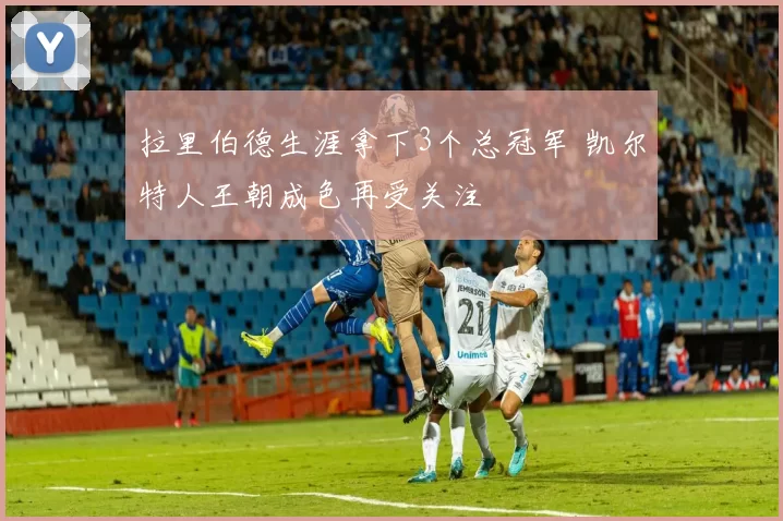 拉里伯德生涯拿下3个总冠军 凯尔特人王朝成色再受关注