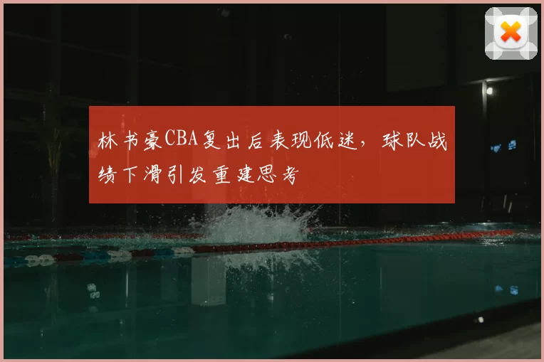 林书豪CBA复出后表现低迷,球队战绩下滑引发重建思考