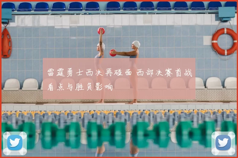 雷霆勇士西决再碰面 西部决赛首战看点与胜负影响