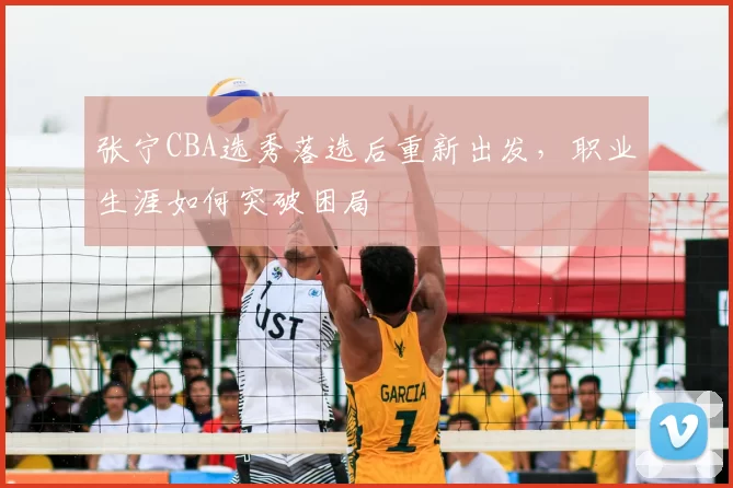 张宁CBA选秀落选后重新出发,职业生涯如何突破困局