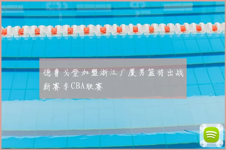 德鲁戈登加盟浙江广厦男篮将出战新赛季CBA联赛