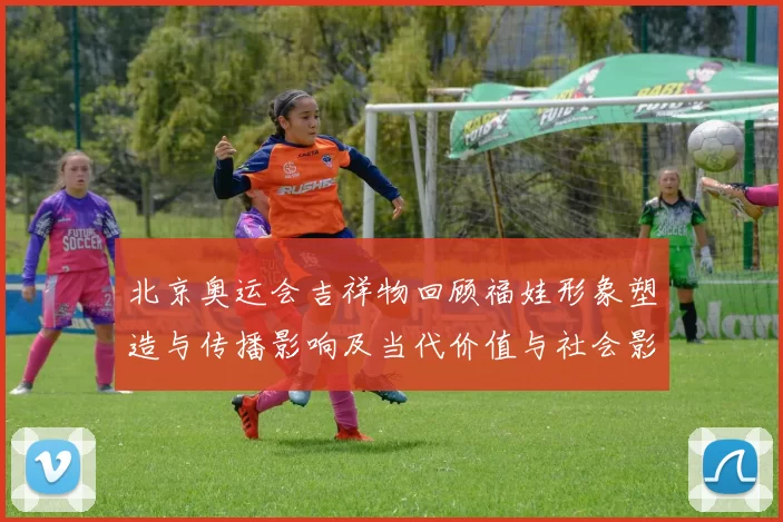 北京奥运会吉祥物回顾福娃形象塑造与传播影响及当代价值与社会影响