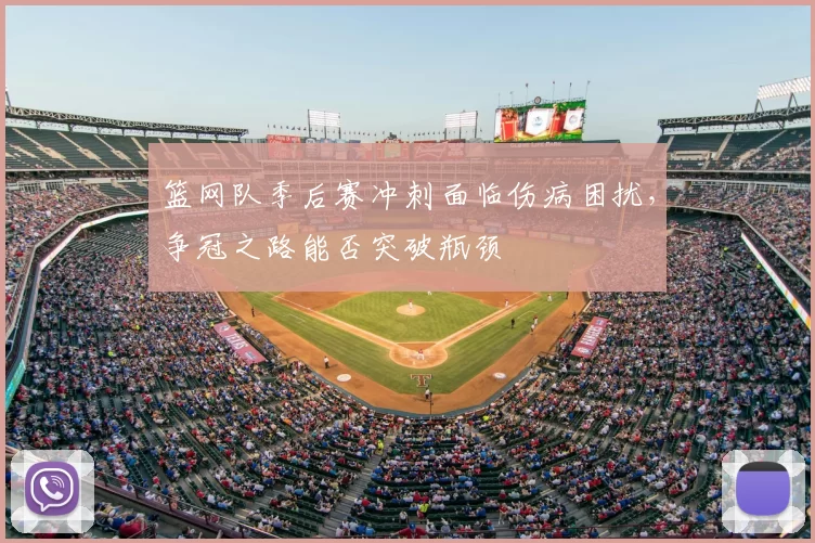 篮网队季后赛冲刺面临伤病困扰，争冠之路能否突破瓶颈