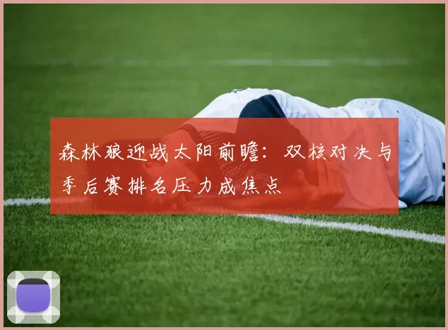 森林狼迎战太阳前瞻：双核对决与季后赛排名压力成焦点