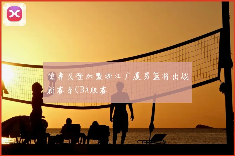 德鲁戈登加盟浙江广厦男篮将出战新赛季CBA联赛