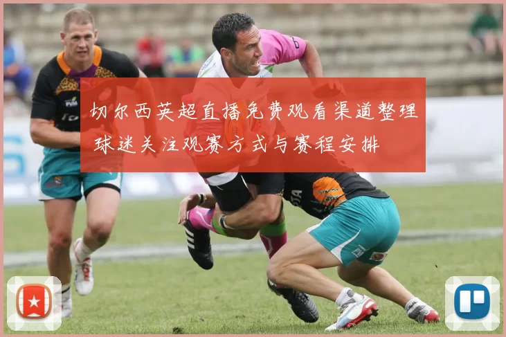 切尔西英超直播免费观看渠道整理 球迷关注观赛方式与赛程安排