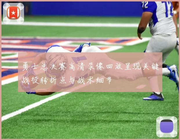 勇士总决赛高清录像回放呈现关键战役转折点与战术细节