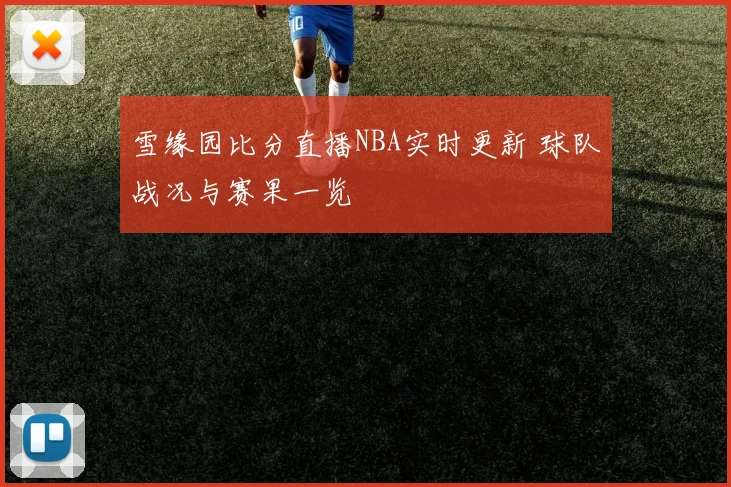雪缘园比分直播NBA实时更新 球队战况与赛果一览