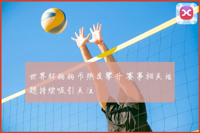 世界杯狗狗币热度攀升 赛事相关话题持续吸引关注