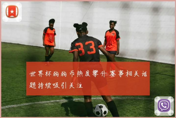 世界杯狗狗币热度攀升 赛事相关话题持续吸引关注
