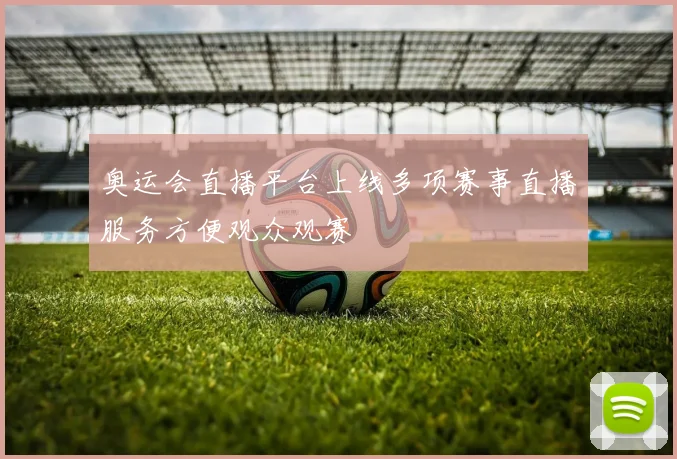 奥运会直播平台上线多项赛事直播服务方便观众观赛