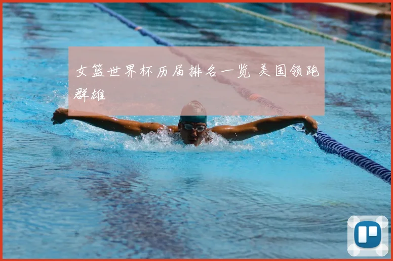 女篮世界杯历届排名一览 美国领跑群雄