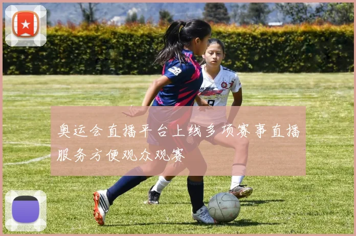 奥运会直播平台上线多项赛事直播服务方便观众观赛